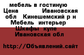 мебель в гостиную › Цена ­ 8 000 - Ивановская обл., Кинешемский р-н Мебель, интерьер » Шкафы, купе   . Ивановская обл.